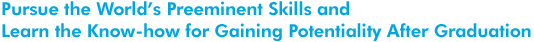 Pursue the World&rsquo;s Preeminent Skills and Learn the Know-how for Gaining Potentiality After Graduati